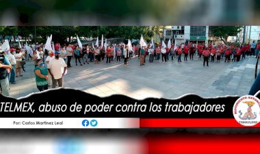 Telmex, abuso de poder contra los trabajadores